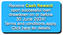 Receive Cash Reward upon successful loan drawdown on or before 31 December 2020! Terms and conditions apply. Click here for details
